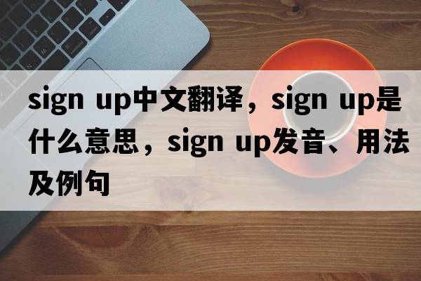 Sign Up中文翻译，Sign Up是什么意思，Sign Up发音、用法及例句