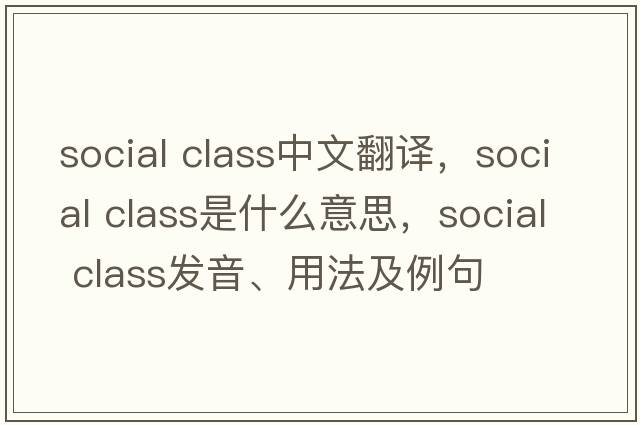 social class中文翻译，social class是什么意思，social class发音、用法及例句