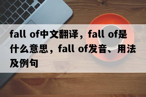 fall of中文翻译，fall of是什么意思，fall of发音、用法及例句