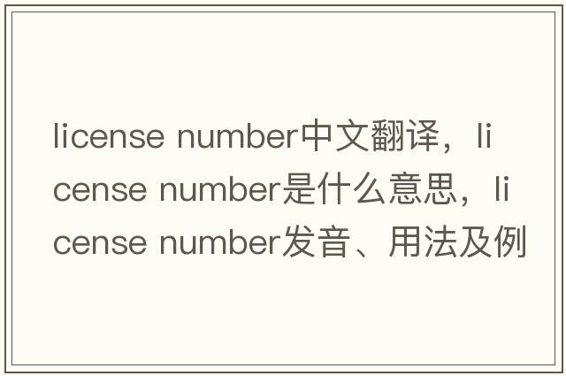 license number中文翻译，license number是什么意思，license number发音、用法及例句