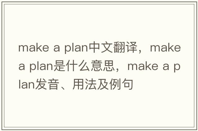 make a plan中文翻译，make a plan是什么意思，make a plan发音、用法及例句