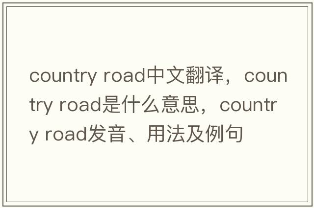 country road中文翻译，country road是什么意思，country road发音、用法及例句