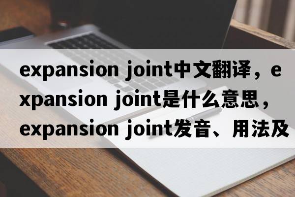 expansion joint中文翻译，expansion joint是什么意思，expansion joint发音、用法及例句