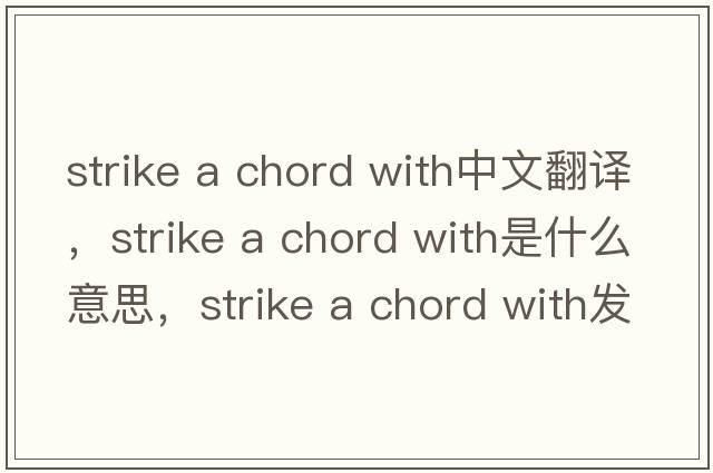 strike a chord with中文翻译，strike a chord with是什么意思，strike a chord with发音、用法及例句