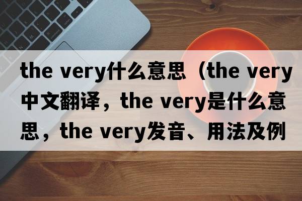 the very什么意思（the very中文翻译，the very是什么意思，the very发音、用法及例句）