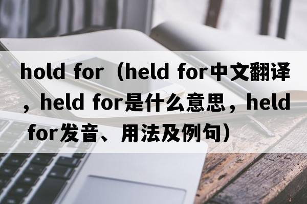 hold for（held for中文翻译，held for是什么意思，held for发音、用法及例句）