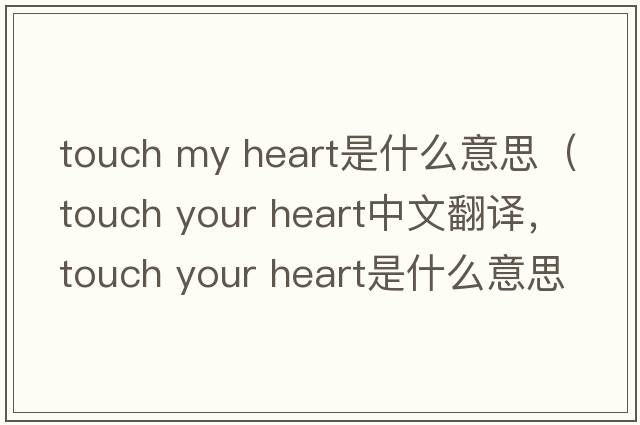 touch my heart是什么意思（touch your heart中文翻译，touch your heart是什么意思，touch your heart发音、用法及例句）