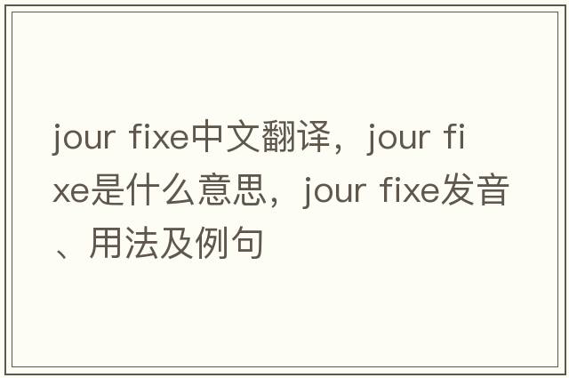 jour fixe中文翻译，jour fixe是什么意思，jour fixe发音、用法及例句