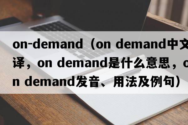 on-demand（on demand中文翻译，on demand是什么意思，on demand发音、用法及例句）
