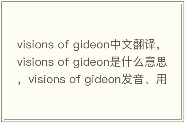 visions of gideon中文翻译，visions of gideon是什么意思，visions of gideon发音、用法及例句