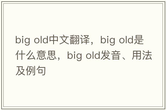big old中文翻译，big old是什么意思，big old发音、用法及例句