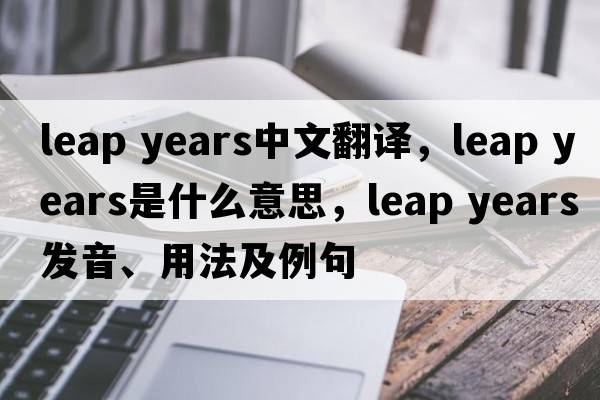leap years中文翻译，leap years是什么意思，leap years发音、用法及例句