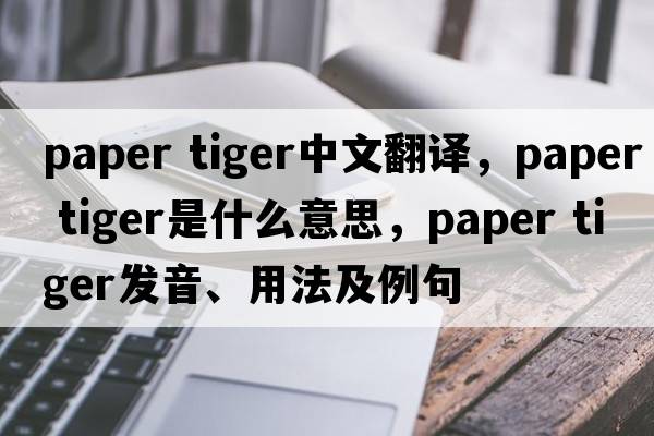 paper tiger中文翻译，paper tiger是什么意思，paper tiger发音、用法及例句