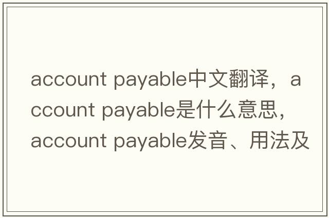 account payable中文翻译，account payable是什么意思，account payable发音、用法及例句