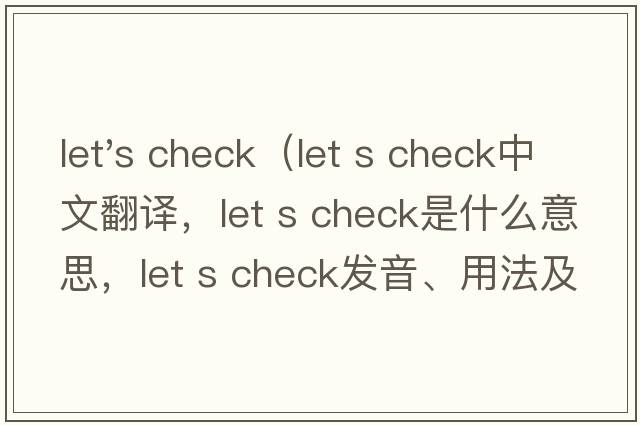let's check（let s check中文翻译，let s check是什么意思，let s check发音、用法及例句）