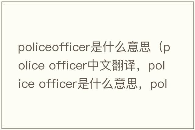 policeofficer是什么意思（police officer中文翻译，police officer是什么意思，police officer发音、用法及例句）