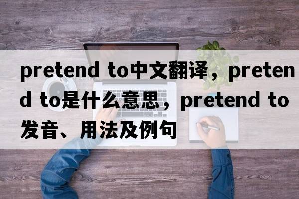 pretend to中文翻译，pretend to是什么意思，pretend to发音、用法及例句