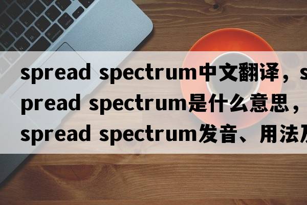 spread spectrum中文翻译，spread spectrum是什么意思，spread spectrum发音、用法及例句