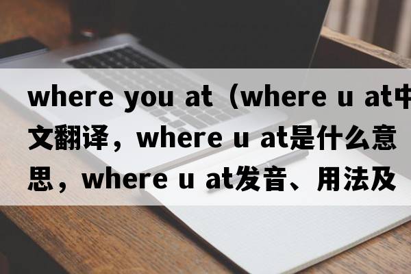 where you at（where u at中文翻译，where u at是什么意思，where u at发音、用法及例句）