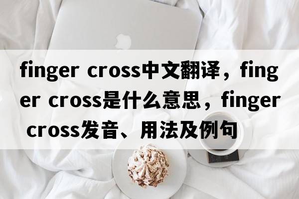 finger cross中文翻译，finger cross是什么意思，finger cross发音、用法及例句