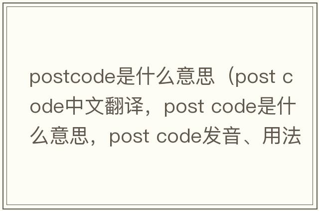 postcode是什么意思（post code中文翻译，post code是什么意思，post code发音、用法及例句）