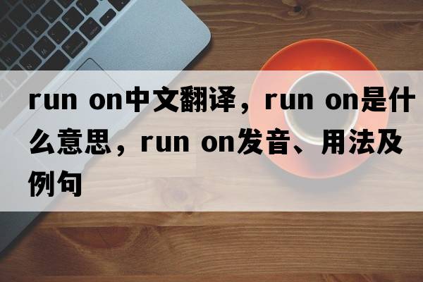 run on中文翻译，run on是什么意思，run on发音、用法及例句