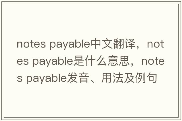 notes payable中文翻译，notes payable是什么意思，notes payable发音、用法及例句