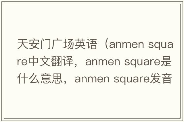 天安门广场英语（anmen square中文翻译，anmen square是什么意思，anmen square发音、用法及例句）