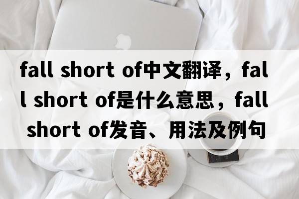 fall short of中文翻译，fall short of是什么意思，fall short of发音、用法及例句