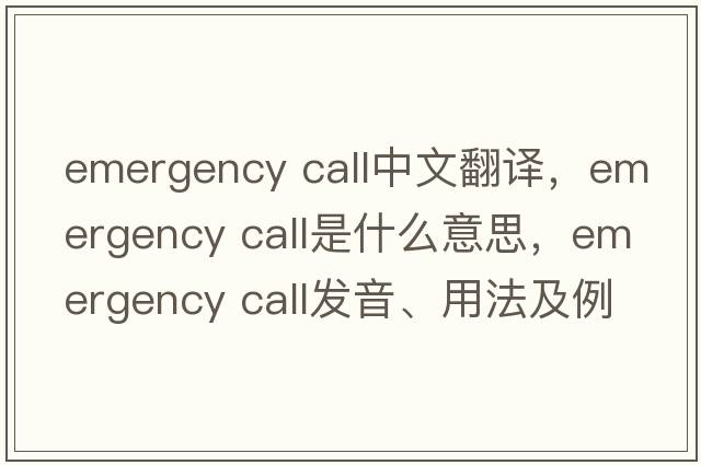 emergency call中文翻译，emergency call是什么意思，emergency call发音、用法及例句