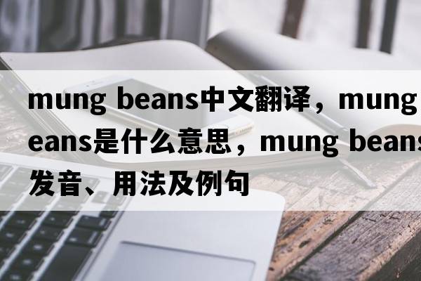 mung beans中文翻译，mung beans是什么意思，mung beans发音、用法及例句