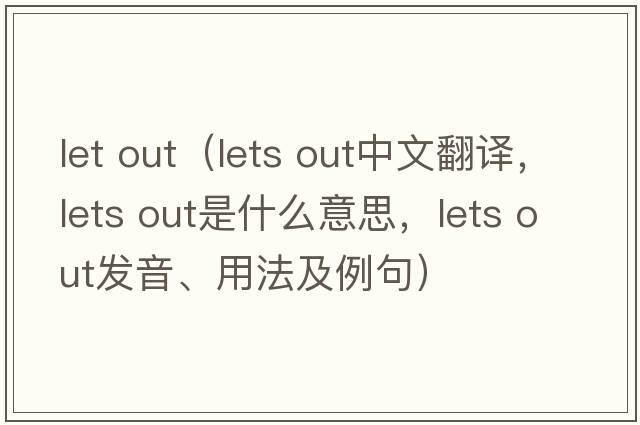 let out（lets out中文翻译，lets out是什么意思，lets out发音、用法及例句）