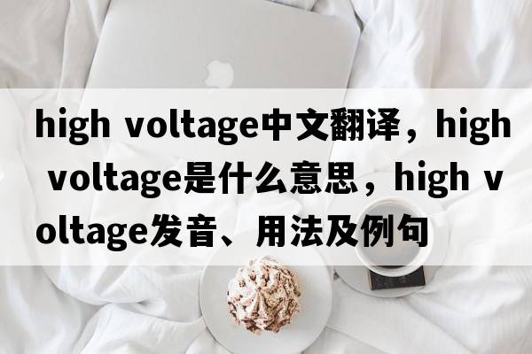 high voltage中文翻译，high voltage是什么意思，high voltage发音、用法及例句