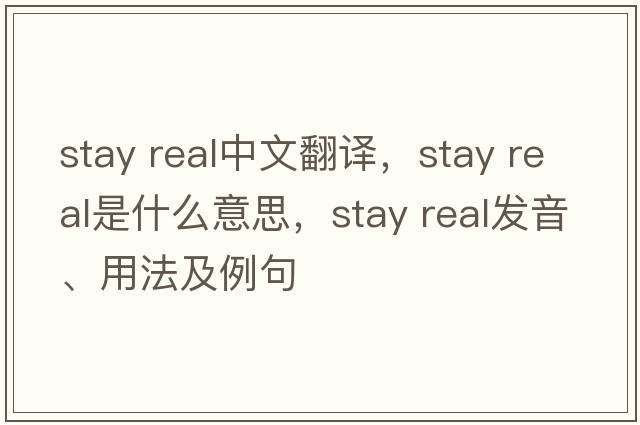 stay real中文翻译，stay real是什么意思，stay real发音、用法及例句