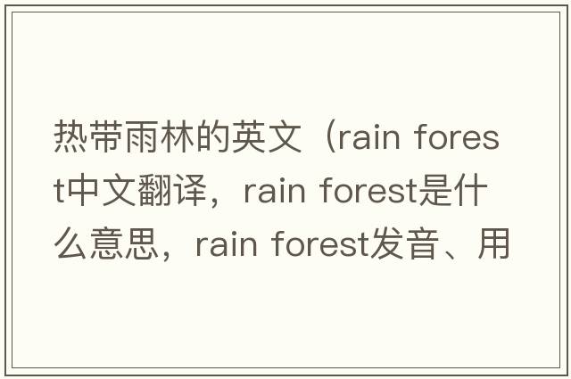 热带雨林的英文（rain forest中文翻译，rain forest是什么意思，rain forest发音、用法及例句）