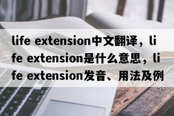 life extension中文翻译，life extension是什么意思，life extension发音、用法及例句