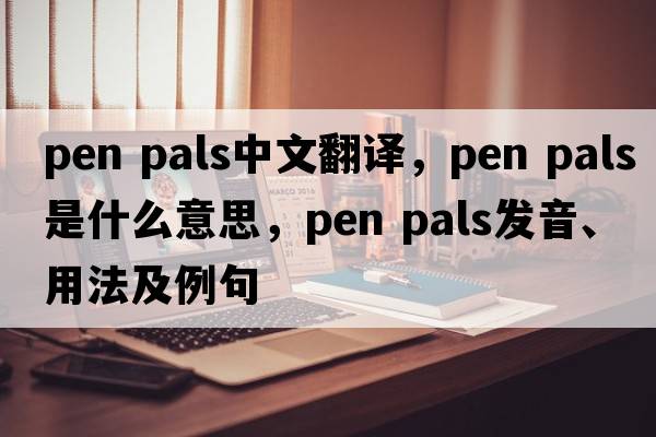 pen pals中文翻译，pen pals是什么意思，pen pals发音、用法及例句