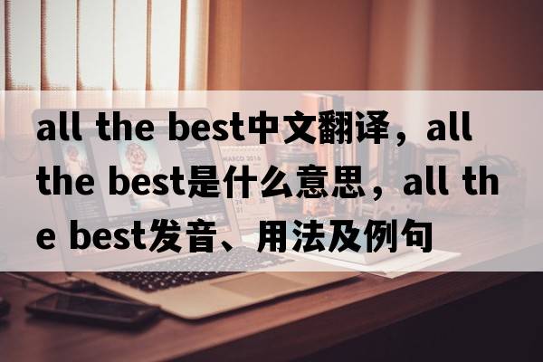 all the best中文翻译，all the best是什么意思，all the best发音、用法及例句
