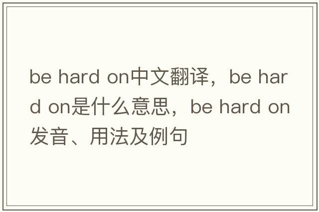 be hard on中文翻译，be hard on是什么意思，be hard on发音、用法及例句