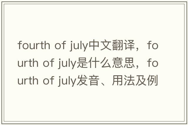 fourth of July中文翻译，fourth of July是什么意思，fourth of July发音、用法及例句