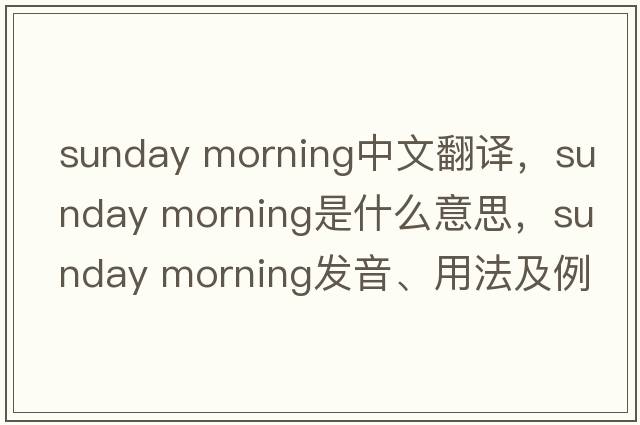 sunday morning中文翻译，sunday morning是什么意思，sunday morning发音、用法及例句