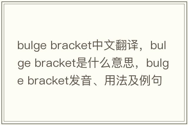 bulge bracket中文翻译，bulge bracket是什么意思，bulge bracket发音、用法及例句
