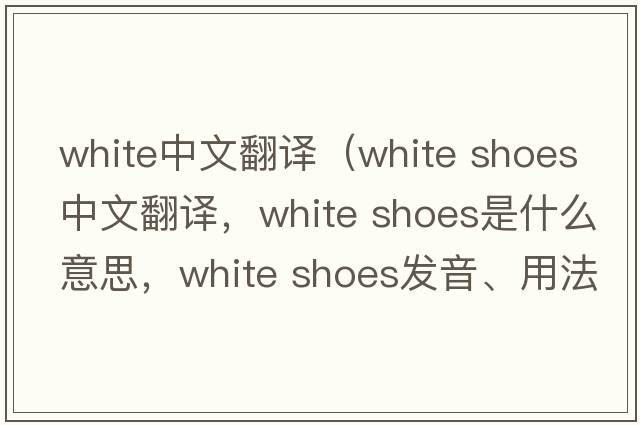 white中文翻译（white shoes中文翻译，white shoes是什么意思，white shoes发音、用法及例句）