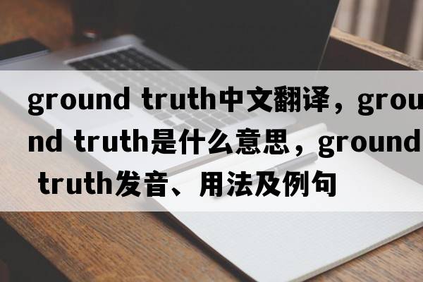 ground truth中文翻译，ground truth是什么意思，ground truth发音、用法及例句