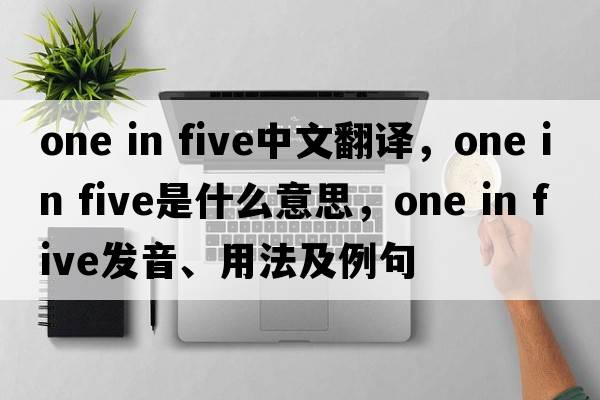 one in five中文翻译，one in five是什么意思，one in five发音、用法及例句