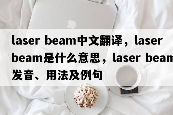 laser beam中文翻译，laser beam是什么意思，laser beam发音、用法及例句