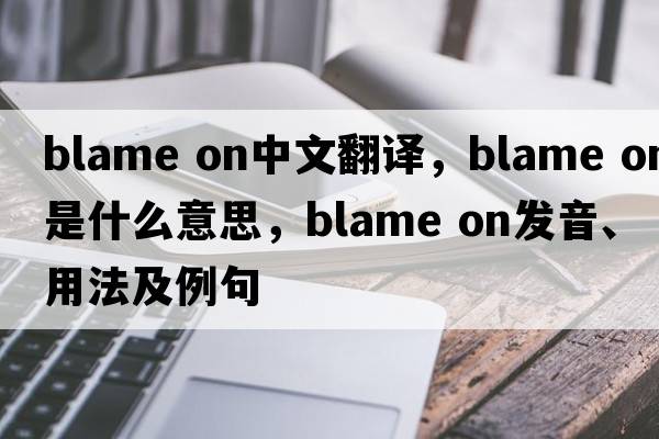blame on中文翻译，blame on是什么意思，blame on发音、用法及例句