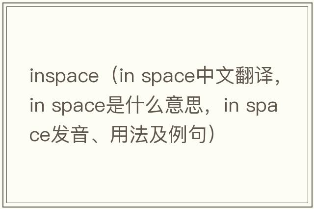 inspace（in space中文翻译，in space是什么意思，in space发音、用法及例句）