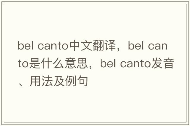 bel canto中文翻译，bel canto是什么意思，bel canto发音、用法及例句