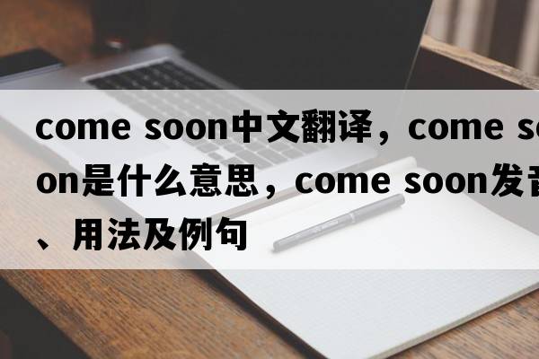 come soon中文翻译，come soon是什么意思，come soon发音、用法及例句